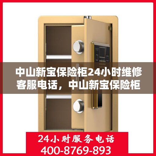 中山新宝保险柜24小时维修客服电话，中山新宝保险柜全天候专业维修服务热线电话曝光