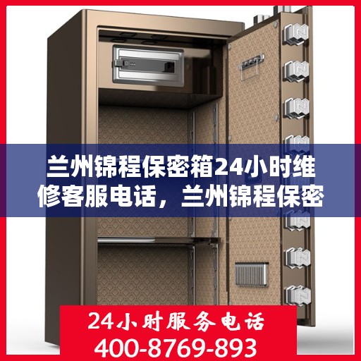 兰州锦程保密箱24小时维修客服电话，兰州锦程保密箱全天候维修服务热线