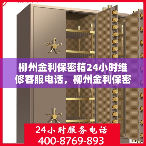 柳州金利保密箱24小时维修客服电话，柳州金利保密箱全天候维修服务热线