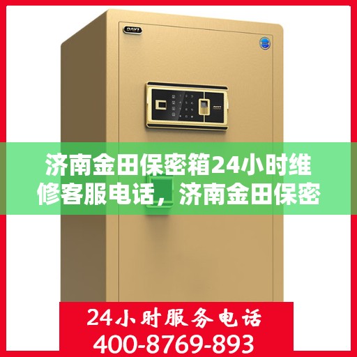 济南金田保密箱24小时维修客服电话，济南金田保密箱全天候维修服务热线