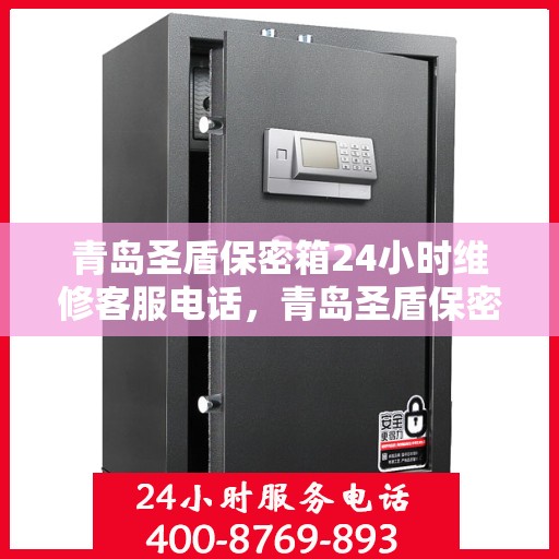 青岛圣盾保密箱24小时维修客服电话，青岛圣盾保密箱全天候维修服务热线