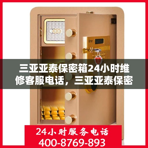 三亚亚泰保密箱24小时维修客服电话，三亚亚泰保密箱全天候专业维修服务热线
