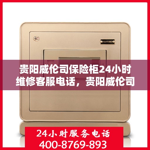 贵阳威伦司保险柜24小时维修客服电话，贵阳威伦司保险柜全天候专业维修服务热线