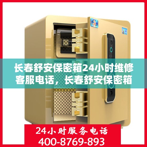 长春舒安保密箱24小时维修客服电话，长春舒安保密箱全天候专业维修服务热线电话