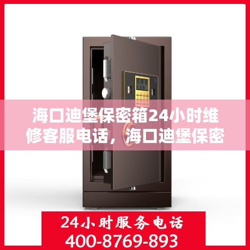 海口迪堡保密箱24小时维修客服电话，海口迪堡保密箱全天候维修服务热线
