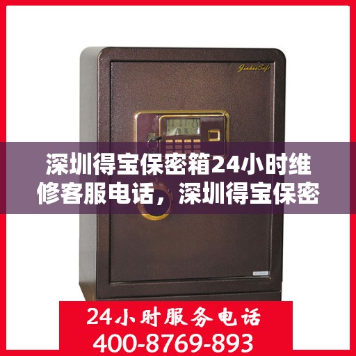 深圳得宝保密箱24小时维修客服电话，深圳得宝保密箱全天候专业维修服务热线