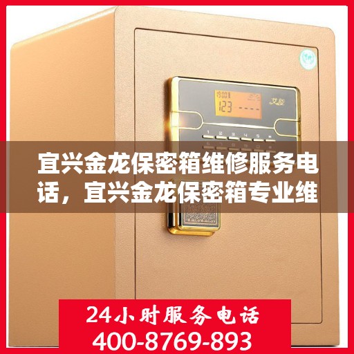 宜兴金龙保密箱维修服务电话，宜兴金龙保密箱专业维修团队联系电话