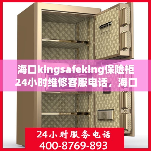 海口kingsafeking保险柜24小时维修客服电话，海口Kingsafeking保险柜全天候专业维修服务热线