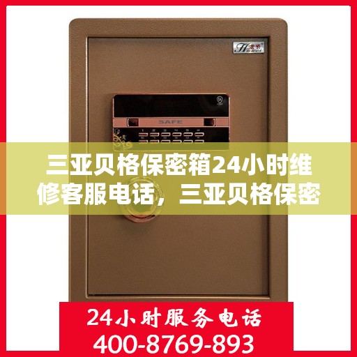 三亚贝格保密箱24小时维修客服电话，三亚贝格保密箱全天候专业维修服务热线