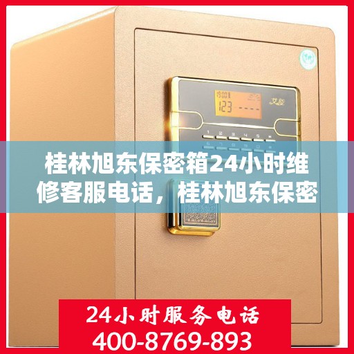 桂林旭东保密箱24小时维修客服电话，桂林旭东保密箱全天候维修服务热线