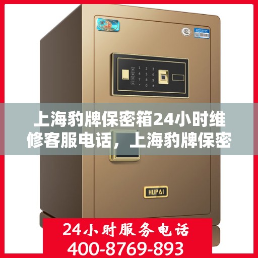 上海豹牌保密箱24小时维修客服电话，上海豹牌保密箱全天候专业维修服务热线电话