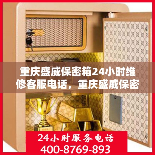 重庆盛威保密箱24小时维修客服电话，重庆盛威保密箱全天候维修服务热线电话