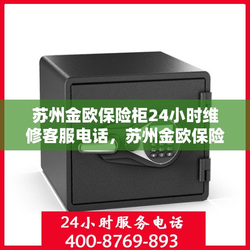 苏州金欧保险柜24小时维修客服电话，苏州金欧保险柜全天候专业维修服务热线