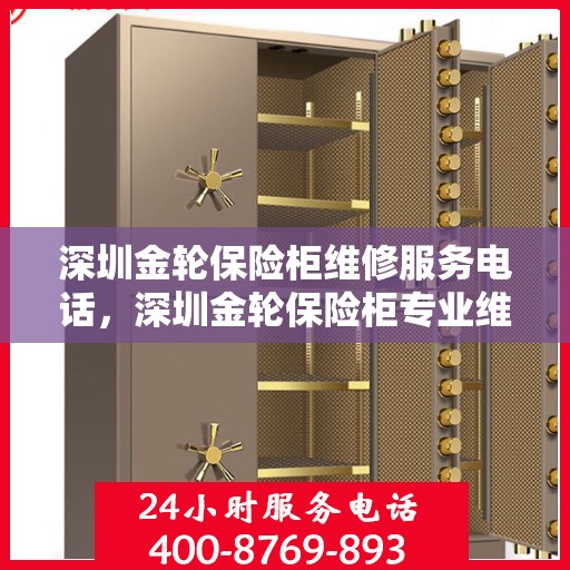 深圳金轮保险柜维修服务电话，深圳金轮保险柜专业维修服务热线