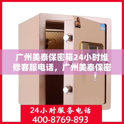 广州美泰保密箱24小时维修客服电话，广州美泰保密箱全天候专业维修服务热线电话