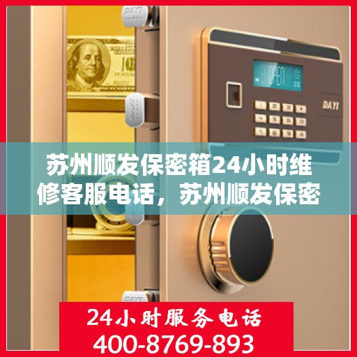 苏州顺发保密箱24小时维修客服电话，苏州顺发保密箱全天候专业维修服务热线