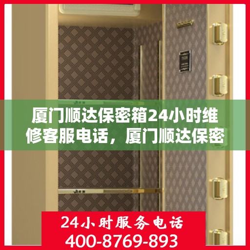 厦门顺达保密箱24小时维修客服电话，厦门顺达保密箱全天候维修服务热线电话