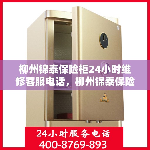 柳州锦泰保险柜24小时维修客服电话，柳州锦泰保险柜全天候维修服务热线