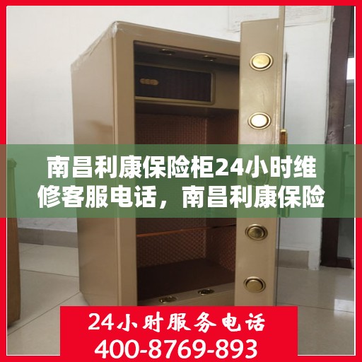 南昌利康保险柜24小时维修客服电话，南昌利康保险柜全天候专业维修服务热线