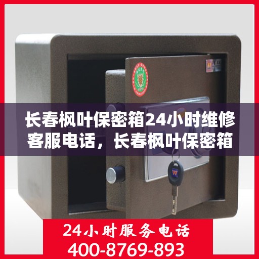 长春枫叶保密箱24小时维修客服电话，长春枫叶保密箱全天候维修服务热线
