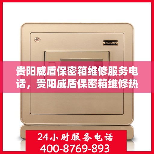 贵阳威盾保密箱维修服务电话，贵阳威盾保密箱维修热线专业服务团队