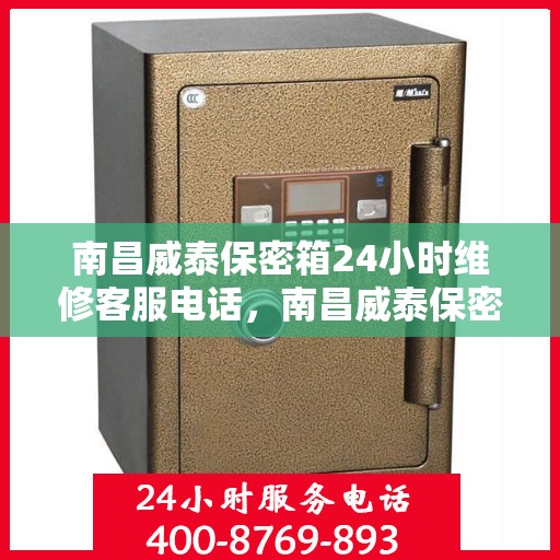南昌威泰保密箱24小时维修客服电话，南昌威泰保密箱全天候专业维修热线