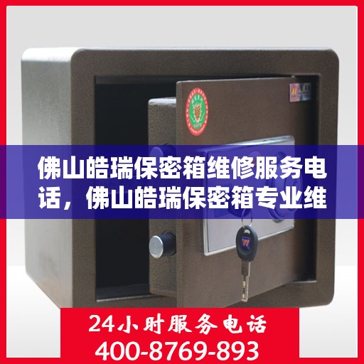 佛山皓瑞保密箱维修服务电话，佛山皓瑞保密箱专业维修服务热线