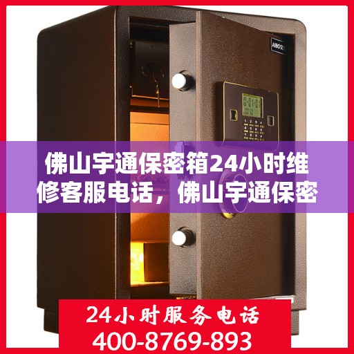 佛山宇通保密箱24小时维修客服电话，佛山宇通保密箱全天候专业维修服务热线电话曝光