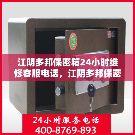 江阴多邦保密箱24小时维修客服电话，江阴多邦保密箱全天候专业维修服务热线电话