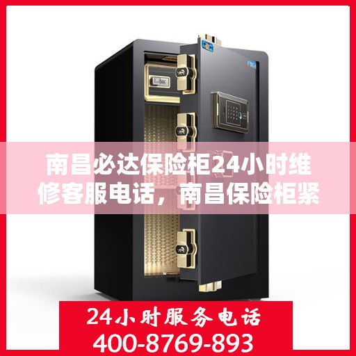 南昌必达保险柜24小时维修客服电话，南昌保险柜紧急维修服务，全天候客服热线，保障您的安全无忧！