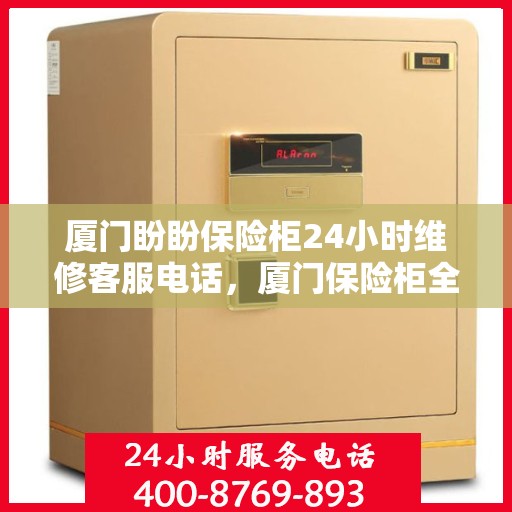 厦门盼盼保险柜24小时维修客服电话，厦门保险柜全天候维修服务热线，专业快速响应您的需求