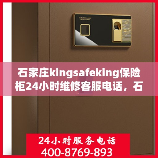 石家庄kingsafeking保险柜24小时维修客服电话，石家庄Kingsafeking保险柜全天候24小时专业维修服务热线