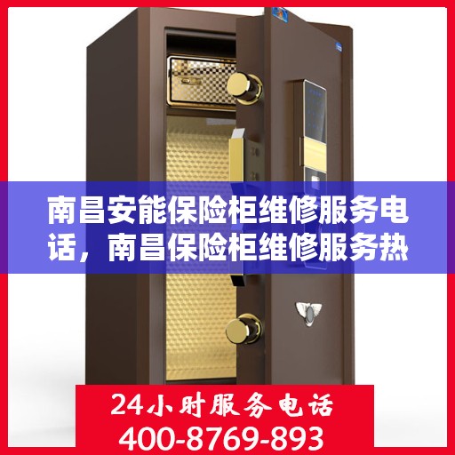 南昌安能保险柜维修服务电话，南昌保险柜维修服务热线，专业解决安能保险柜故障与开锁问题