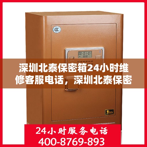 深圳北泰保密箱24小时维修客服电话，深圳北泰保密箱全天候专业维修服务热线