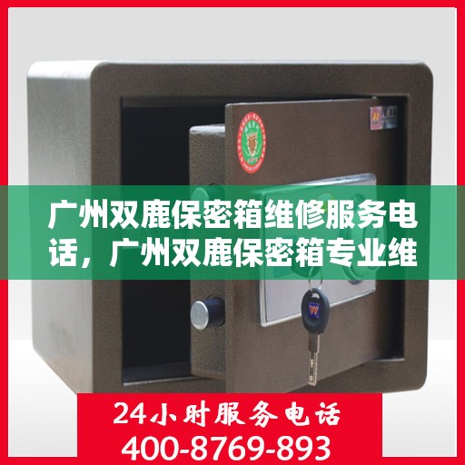 广州双鹿保密箱维修服务电话，广州双鹿保密箱专业维修服务热线