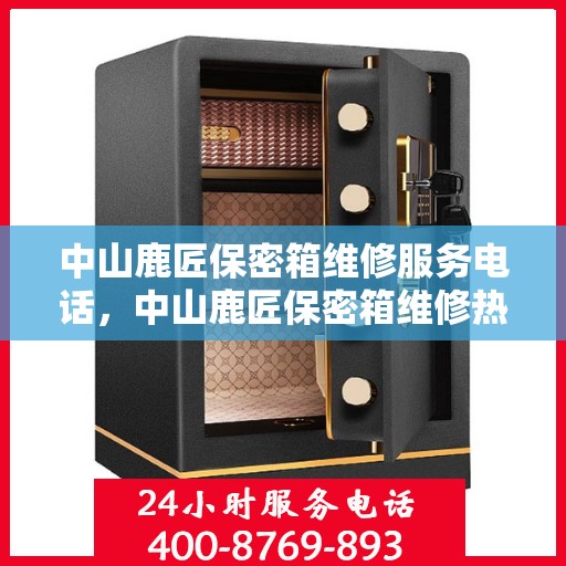 中山鹿匠保密箱维修服务电话，中山鹿匠保密箱维修热线电话