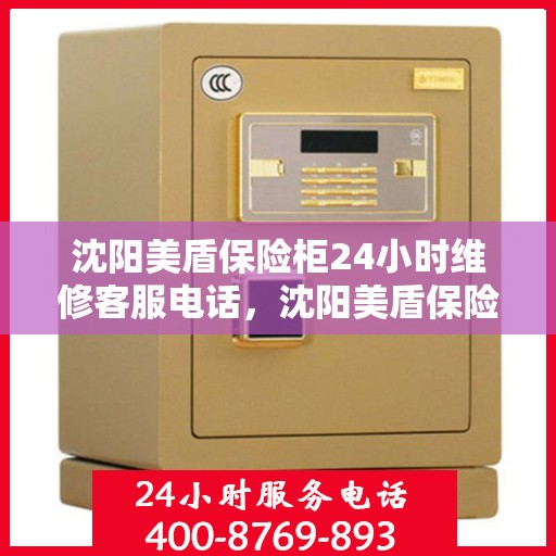 沈阳美盾保险柜24小时维修客服电话，沈阳美盾保险柜全天候维修服务热线