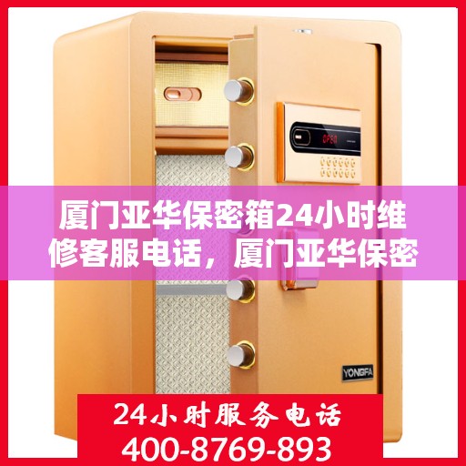 厦门亚华保密箱24小时维修客服电话，厦门亚华保密箱全天候维修服务热线