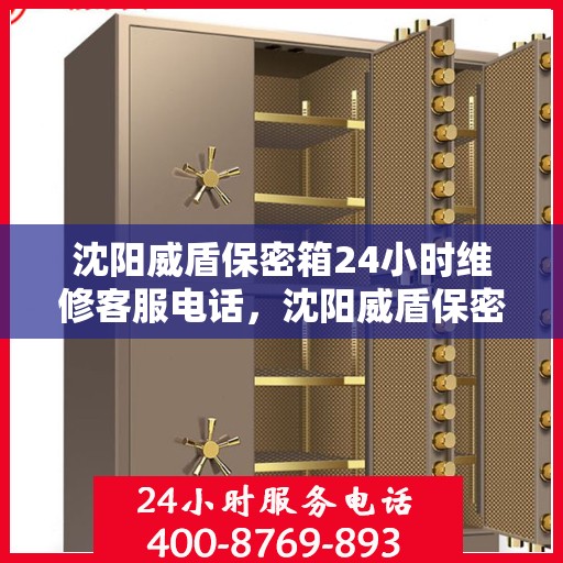 沈阳威盾保密箱24小时维修客服电话，沈阳威盾保密箱全天候维修服务热线