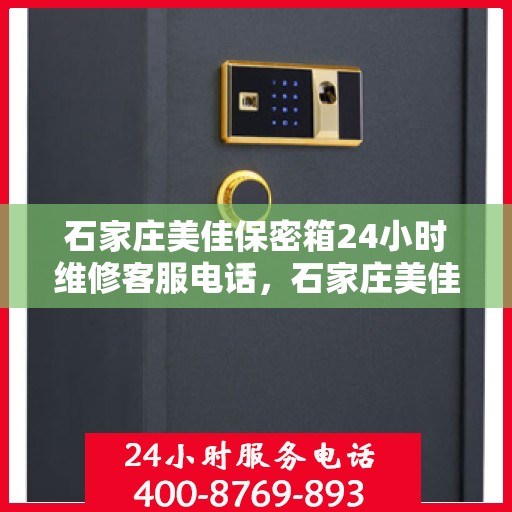 石家庄美佳保密箱24小时维修客服电话，石家庄美佳保密箱全天候维修服务热线