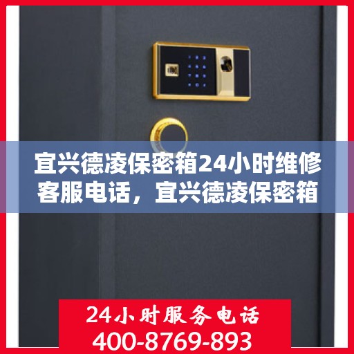 宜兴德凌保密箱24小时维修客服电话，宜兴德凌保密箱全天候专业维修服务热线公布！