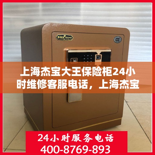 上海杰宝大王保险柜24小时维修客服电话，上海杰宝大王保险柜全天候专业维修服务热线电话