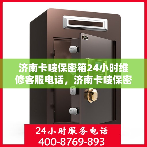 济南卡唛保密箱24小时维修客服电话，济南卡唛保密箱全天候维修服务热线电话曝光