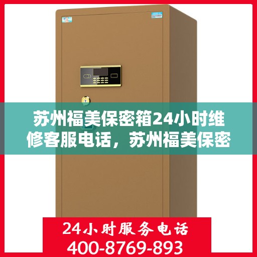 苏州福美保密箱24小时维修客服电话，苏州福美保密箱全天候专业维修服务热线