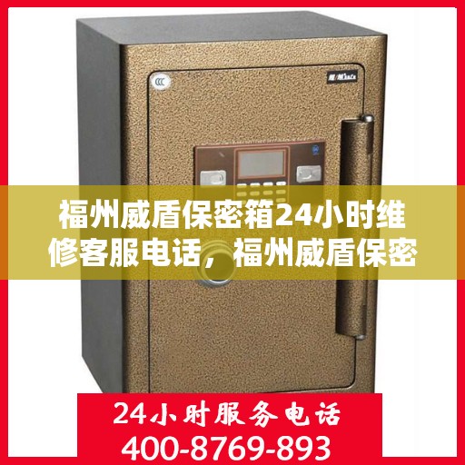 福州威盾保密箱24小时维修客服电话，福州威盾保密箱全天候维修服务热线