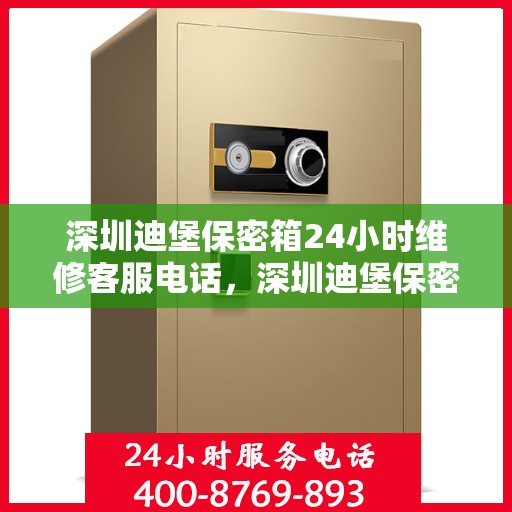 深圳迪堡保密箱24小时维修客服电话，深圳迪堡保密箱全天候专业维修服务热线电话