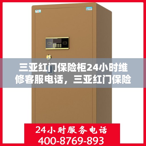 三亚红门保险柜24小时维修客服电话，三亚红门保险柜全天候维修服务热线