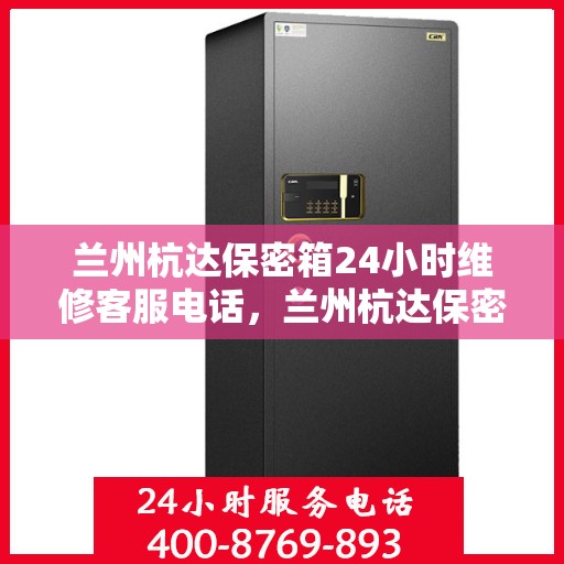 兰州杭达保密箱24小时维修客服电话，兰州杭达保密箱全天候维修服务热线
