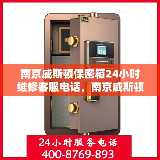 南京威斯顿保密箱24小时维修客服电话，南京威斯顿保密箱全天候专业维修服务热线
