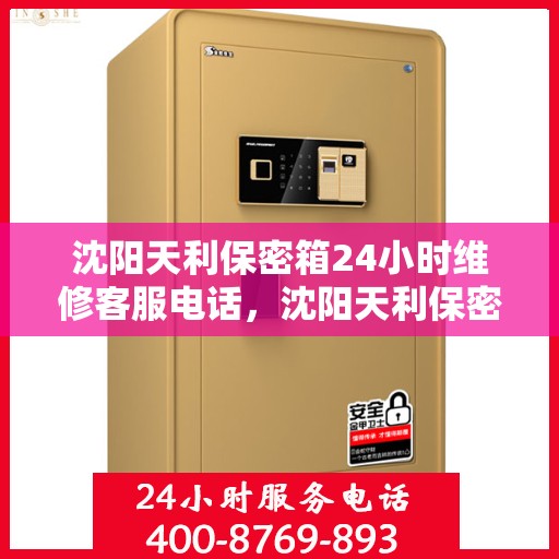 沈阳天利保密箱24小时维修客服电话，沈阳天利保密箱全天候维修服务热线电话